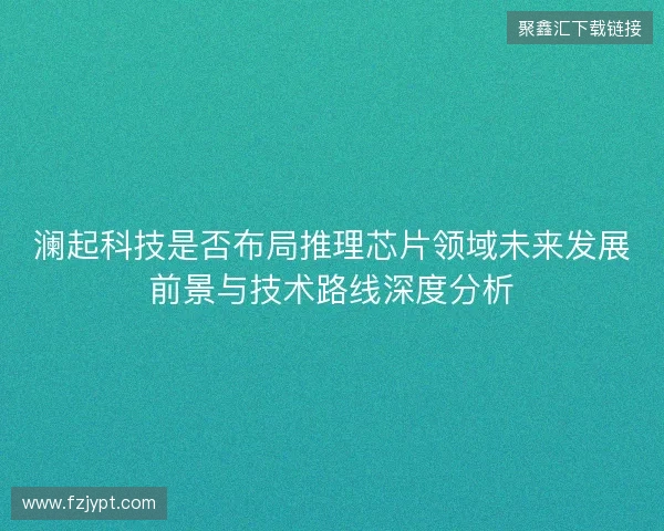 澜起科技是否布局推理芯片领域未来发展前景与技术路线深度分析